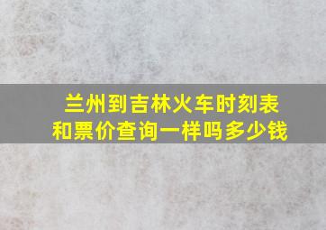 兰州到吉林火车时刻表和票价查询一样吗多少钱