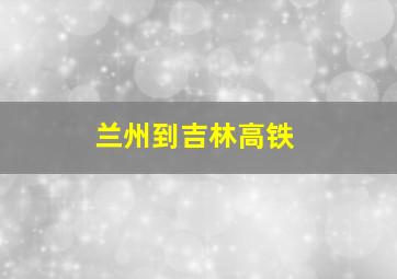 兰州到吉林高铁