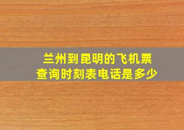 兰州到昆明的飞机票查询时刻表电话是多少