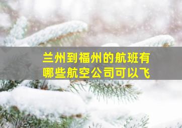 兰州到福州的航班有哪些航空公司可以飞