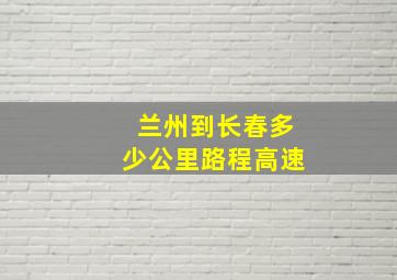 兰州到长春多少公里路程高速