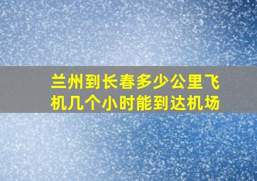 兰州到长春多少公里飞机几个小时能到达机场