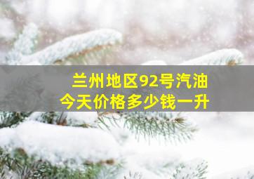 兰州地区92号汽油今天价格多少钱一升