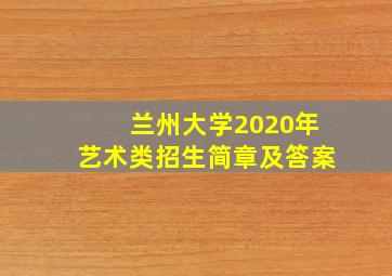 兰州大学2020年艺术类招生简章及答案