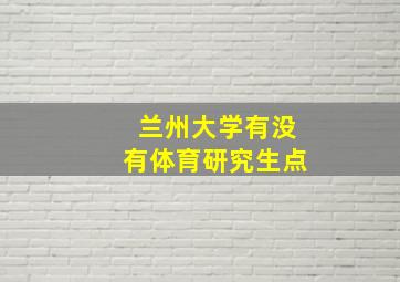 兰州大学有没有体育研究生点