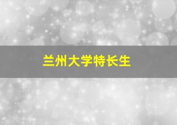 兰州大学特长生