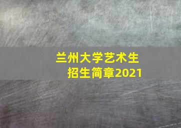 兰州大学艺术生招生简章2021