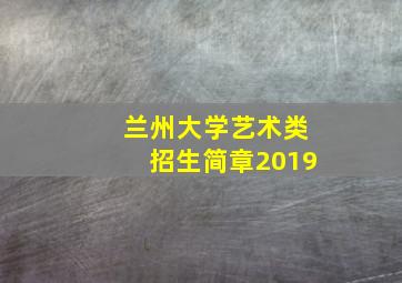 兰州大学艺术类招生简章2019