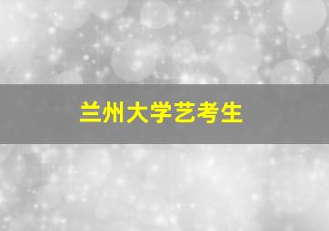 兰州大学艺考生