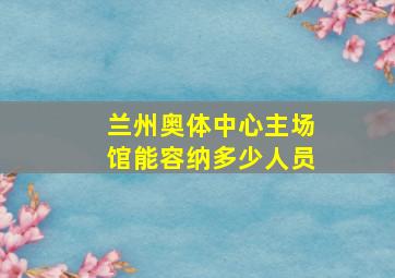 兰州奥体中心主场馆能容纳多少人员