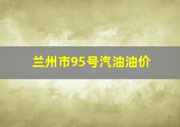 兰州市95号汽油油价