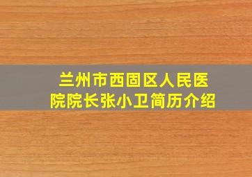 兰州市西固区人民医院院长张小卫简历介绍