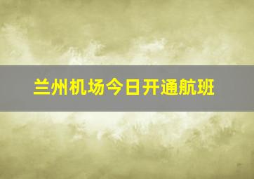 兰州机场今日开通航班