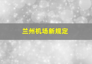 兰州机场新规定