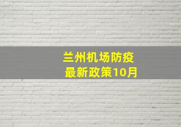 兰州机场防疫最新政策10月