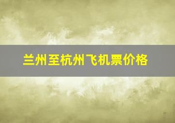 兰州至杭州飞机票价格