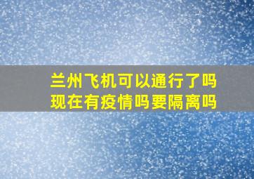 兰州飞机可以通行了吗现在有疫情吗要隔离吗