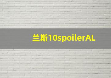 兰斯10spoilerAL