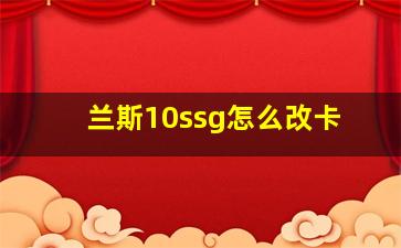 兰斯10ssg怎么改卡