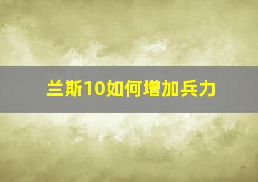 兰斯10如何增加兵力