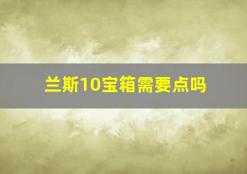 兰斯10宝箱需要点吗