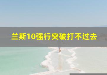 兰斯10强行突破打不过去