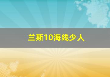 兰斯10海线少人