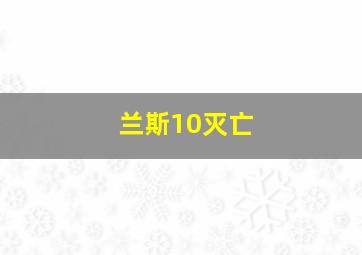 兰斯10灭亡