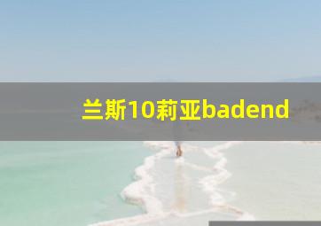 兰斯10莉亚badend