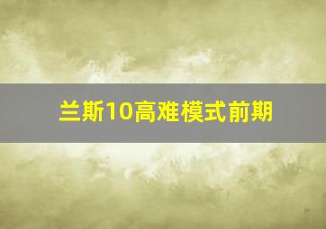 兰斯10高难模式前期