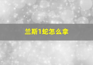 兰斯1蛇怎么拿