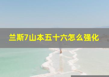 兰斯7山本五十六怎么强化