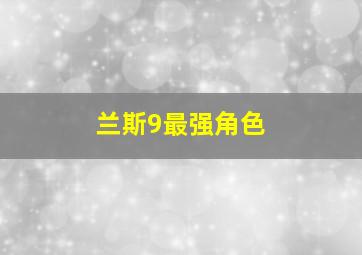 兰斯9最强角色