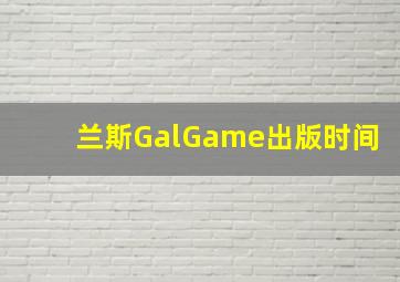 兰斯GalGame出版时间