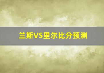 兰斯VS里尔比分预测