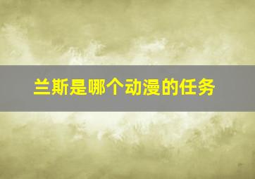 兰斯是哪个动漫的任务