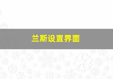 兰斯设置界面