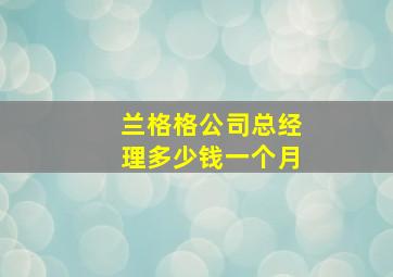 兰格格公司总经理多少钱一个月