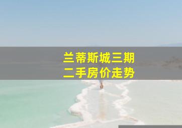 兰蒂斯城三期二手房价走势