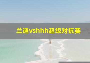 兰迪vshhh超级对抗赛