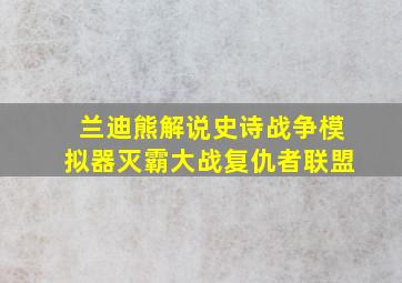 兰迪熊解说史诗战争模拟器灭霸大战复仇者联盟