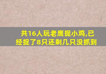 共16人玩老鹰捉小鸡,已经捉了8只还剩几只没抓到