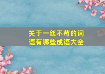 关于一丝不苟的词语有哪些成语大全