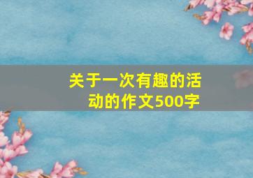 关于一次有趣的活动的作文500字