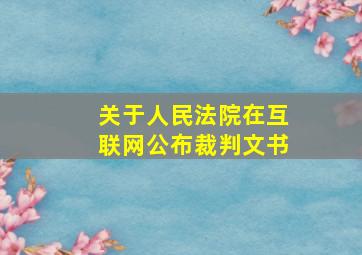 关于人民法院在互联网公布裁判文书