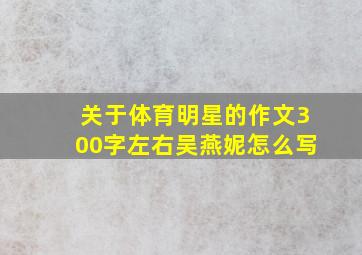 关于体育明星的作文300字左右吴燕妮怎么写