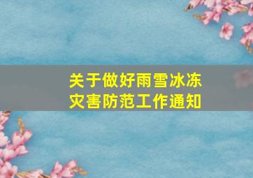 关于做好雨雪冰冻灾害防范工作通知