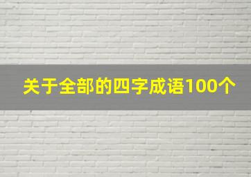 关于全部的四字成语100个