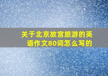 关于北京故宫旅游的英语作文80词怎么写的