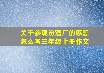 关于参观汾酒厂的感想怎么写三年级上册作文